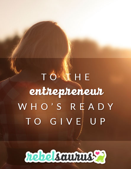 To the Entrepreneur Who’s Ready to Give Up