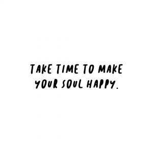 Take time to make your soul happy
